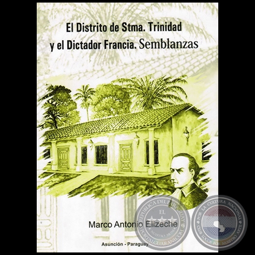 EL DISTRITO DE STMA. TRINIDAD Y EL DICTADOR FRANCIA - Autor: MARCO ANTONIO ELIZECHE - Año 2011